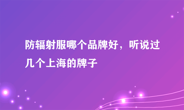 防辐射服哪个品牌好，听说过几个上海的牌子