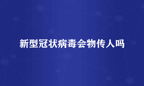 新型冠状病毒会物传人吗