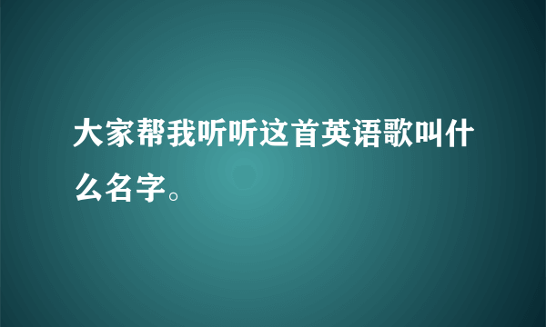 大家帮我听听这首英语歌叫什么名字。