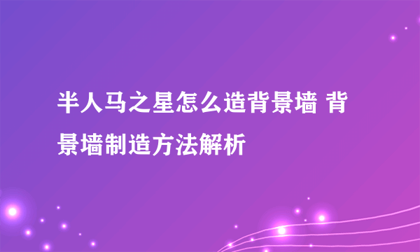 半人马之星怎么造背景墙 背景墙制造方法解析