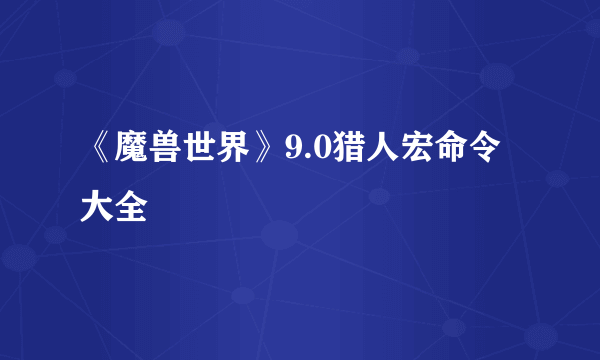 《魔兽世界》9.0猎人宏命令大全