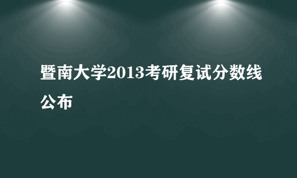 暨南大学2013考研复试分数线公布