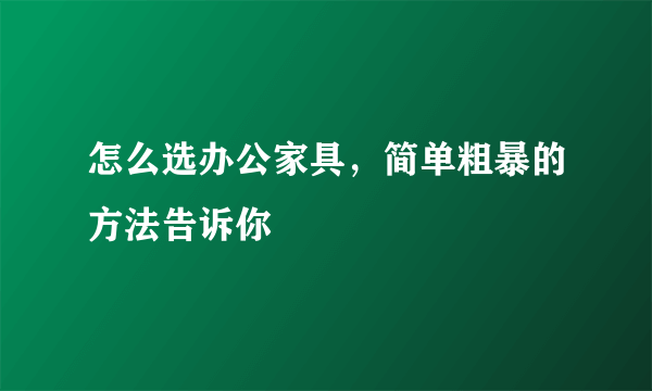 怎么选办公家具，简单粗暴的方法告诉你