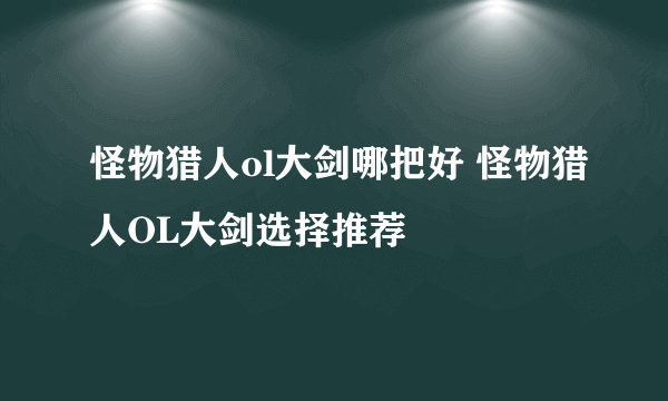 怪物猎人ol大剑哪把好 怪物猎人OL大剑选择推荐