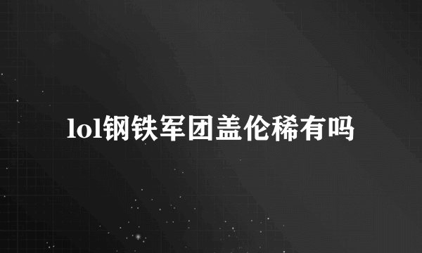 lol钢铁军团盖伦稀有吗