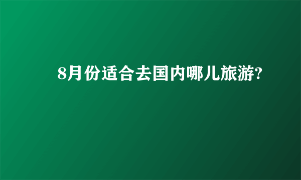 ​8月份适合去国内哪儿旅游?