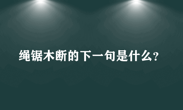 绳锯木断的下一句是什么？