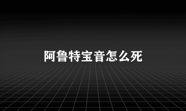 阿鲁特宝音怎么死