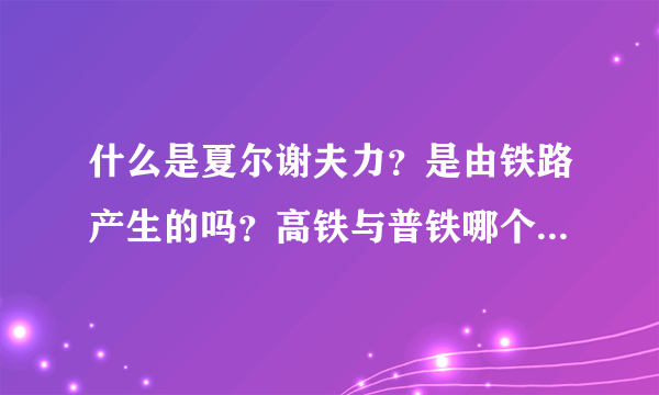 什么是夏尔谢夫力？是由铁路产生的吗？高铁与普铁哪个产生的夏尔谢夫力大？