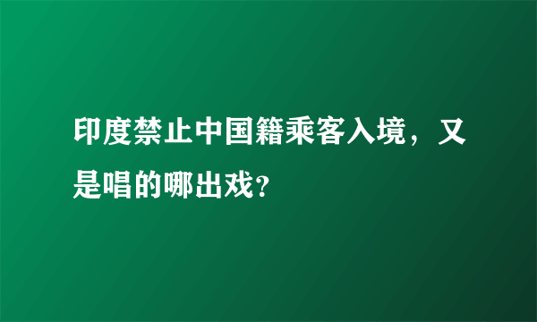 印度禁止中国籍乘客入境，又是唱的哪出戏？