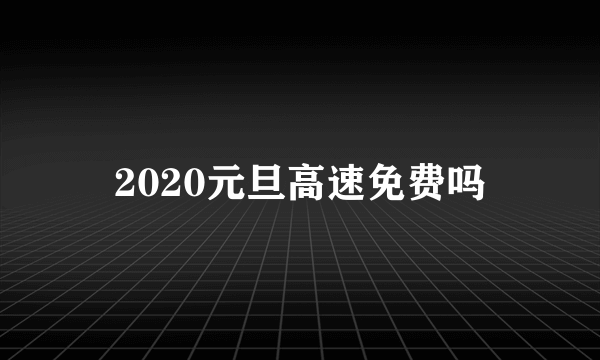 2020元旦高速免费吗