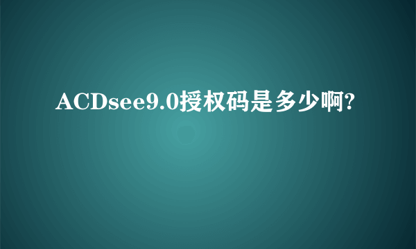 ACDsee9.0授权码是多少啊?