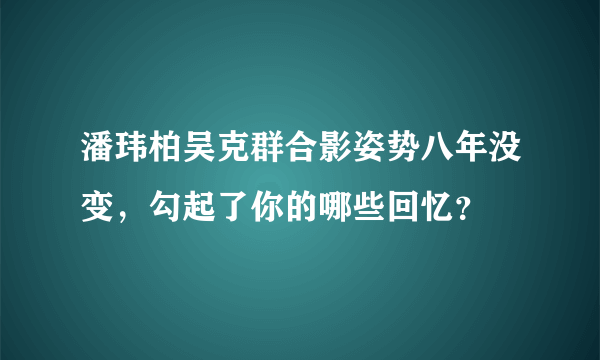 潘玮柏吴克群合影姿势八年没变，勾起了你的哪些回忆？