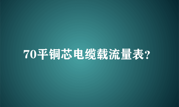 70平铜芯电缆载流量表？