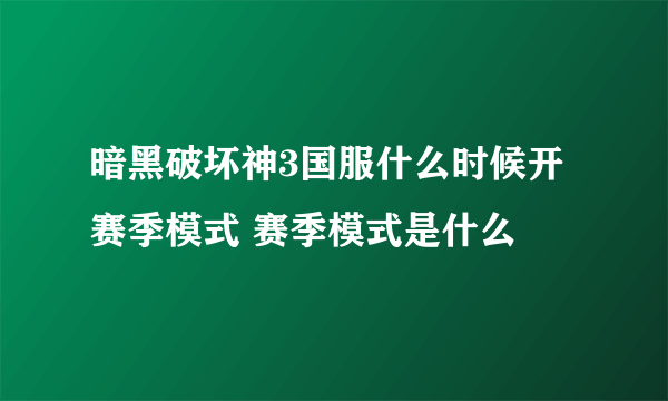 暗黑破坏神3国服什么时候开赛季模式 赛季模式是什么