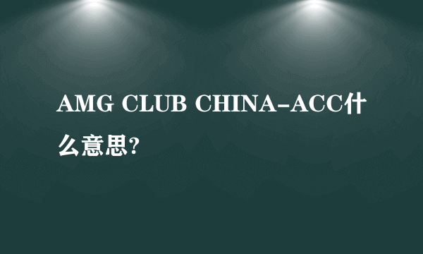 AMG CLUB CHINA-ACC什么意思?