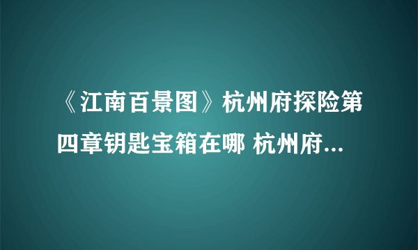 《江南百景图》杭州府探险第四章钥匙宝箱在哪 杭州府探险第四章钥匙宝箱位置分享