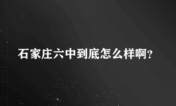 石家庄六中到底怎么样啊？