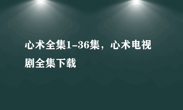 心术全集1-36集，心术电视剧全集下载