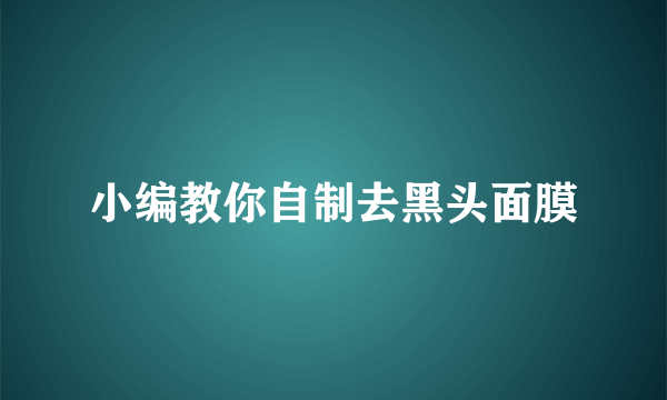 小编教你自制去黑头面膜