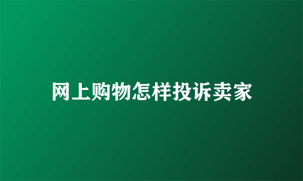 网上购物怎样投诉卖家