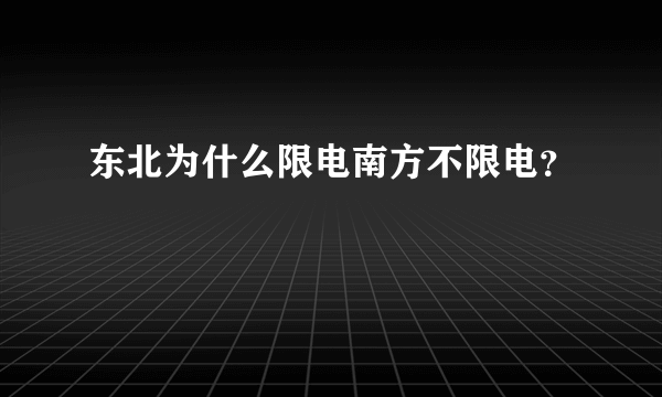 东北为什么限电南方不限电？