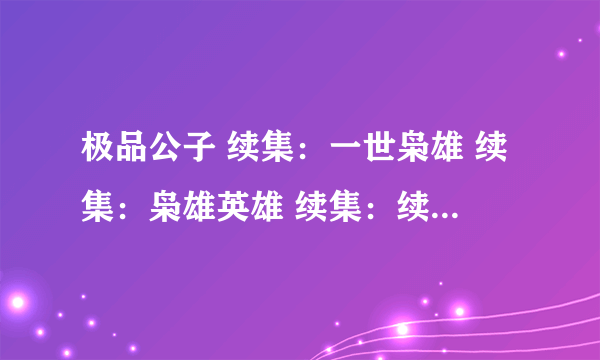 极品公子 续集：一世枭雄 续集：枭雄英雄 续集：续世枭雄 之后还会出现续集吗？