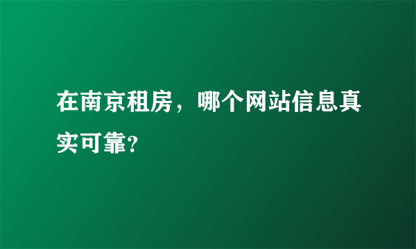 在南京租房，哪个网站信息真实可靠？