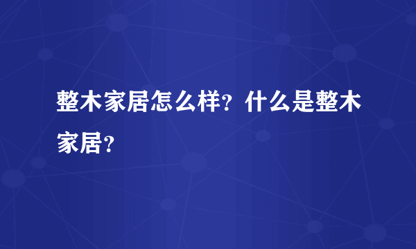 整木家居怎么样？什么是整木家居？