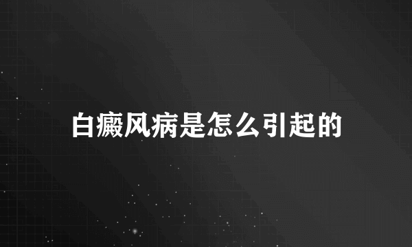 白癜风病是怎么引起的