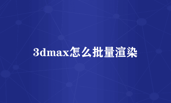 3dmax怎么批量渲染