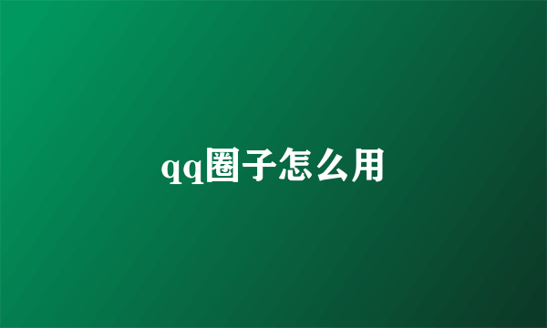 qq圈子怎么用