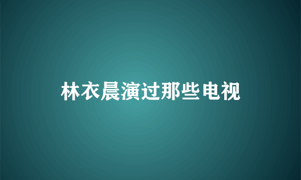 林衣晨演过那些电视