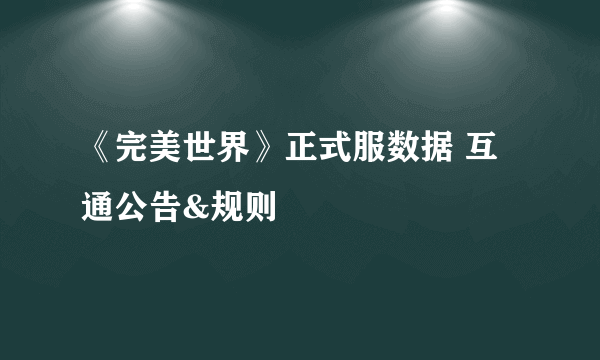 《完美世界》正式服数据 互通公告&规则