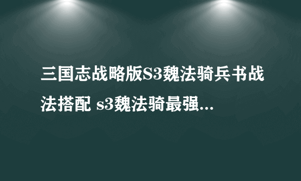 三国志战略版S3魏法骑兵书战法搭配 s3魏法骑最强阵容推荐