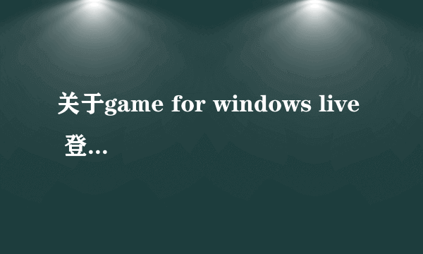 关于game for windows live 登陆助手的问题