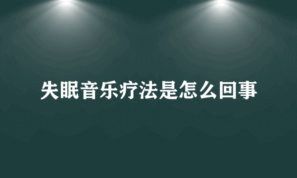 失眠音乐疗法是怎么回事