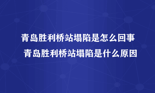 青岛胜利桥站塌陷是怎么回事 青岛胜利桥站塌陷是什么原因