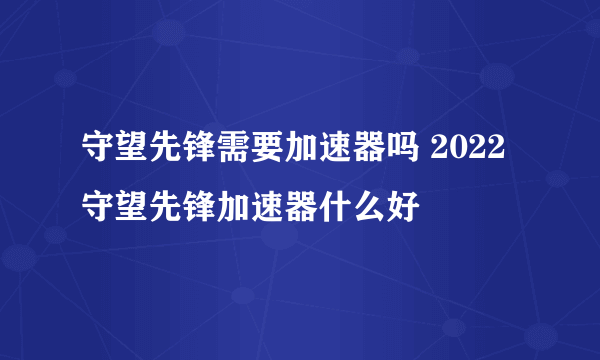 守望先锋需要加速器吗 2022守望先锋加速器什么好