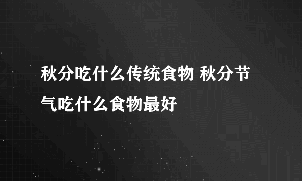 秋分吃什么传统食物 秋分节气吃什么食物最好