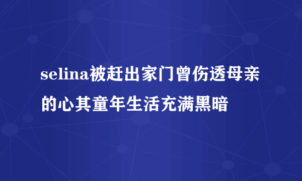 selina被赶出家门曾伤透母亲的心其童年生活充满黑暗