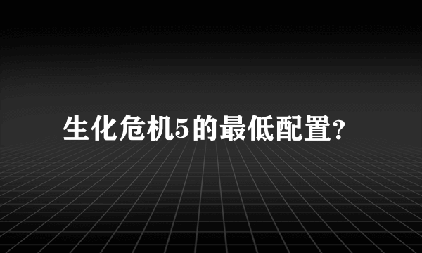 生化危机5的最低配置？