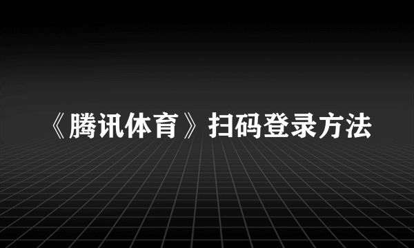 《腾讯体育》扫码登录方法