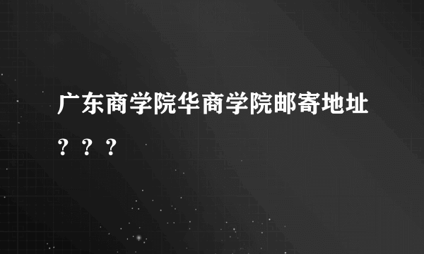 广东商学院华商学院邮寄地址？？？