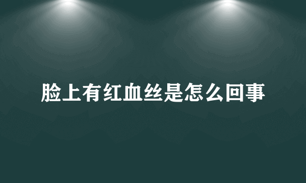 脸上有红血丝是怎么回事