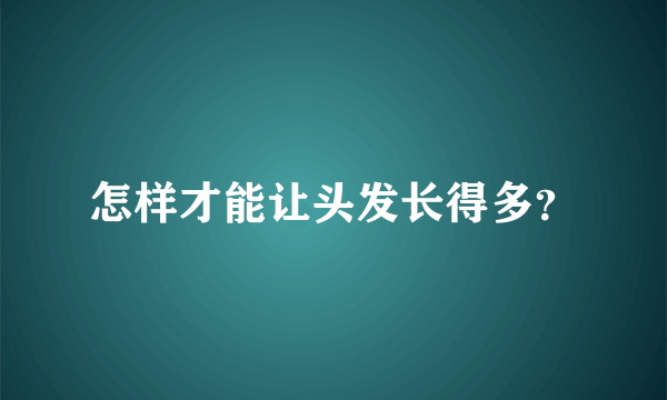 怎样才能让头发长得多？