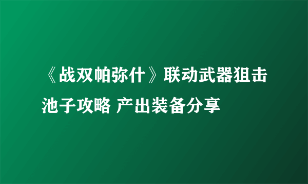 《战双帕弥什》联动武器狙击池子攻略 产出装备分享