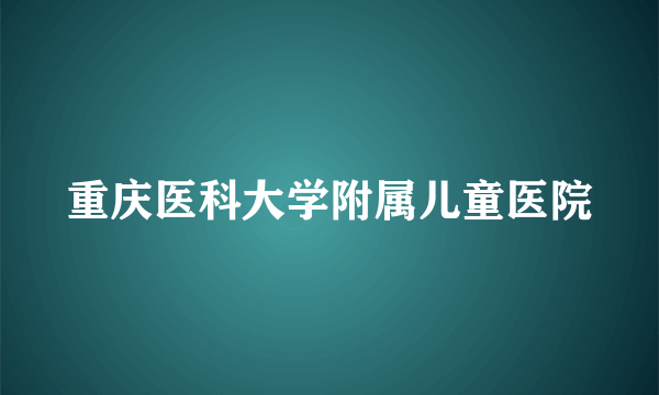 重庆医科大学附属儿童医院