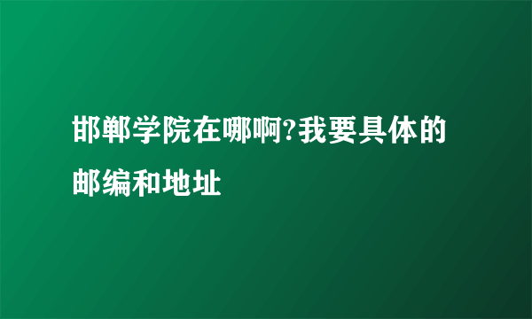 邯郸学院在哪啊?我要具体的邮编和地址