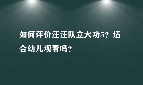 如何评价汪汪队立大功5？适合幼儿观看吗？